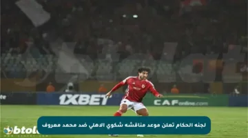 لجنة الحكام تعلن موعد مناقشة شكوى الأهلي ضد محمد معروف